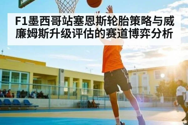 F1墨西哥站塞恩斯轮胎策略与威廉姆斯升级评估的赛道博弈分析 - kaiyun
